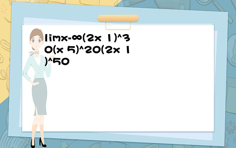 limx-∞(2x 1)^30(x 5)^20(2x 1)^50