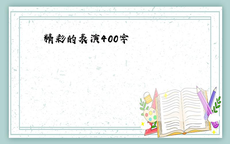 精彩的表演400字