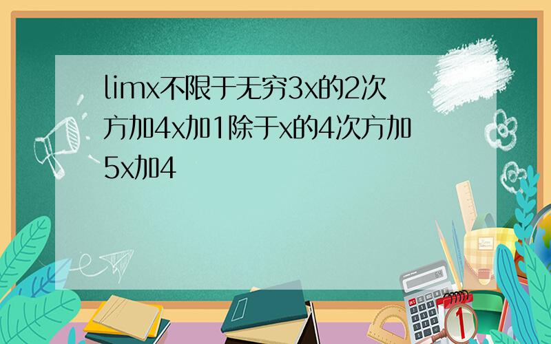 limx不限于无穷3x的2次方加4x加1除于x的4次方加5x加4