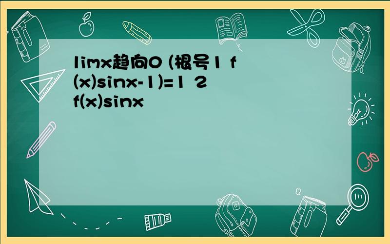 limx趋向0 (根号1 f(x)sinx-1)=1 2f(x)sinx