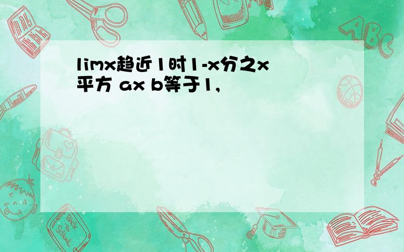 limx趋近1时1-x分之x平方 ax b等于1,