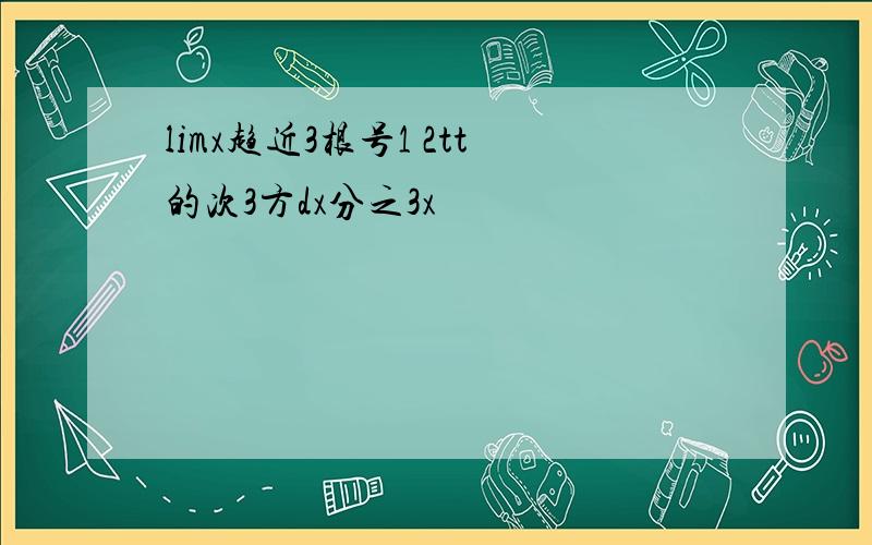 limx趋近3根号1 2tt的次3方dx分之3x