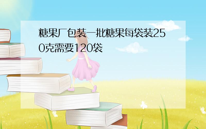 糖果厂包装一批糖果每袋装250克需要120袋