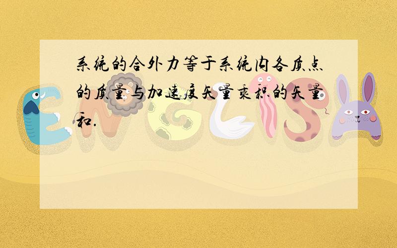 系统的合外力等于系统内各质点的质量与加速度矢量乘积的矢量和.