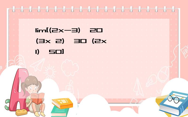 lim[(2x-3)^20×(3x 2)^30 (2x 1)^50]