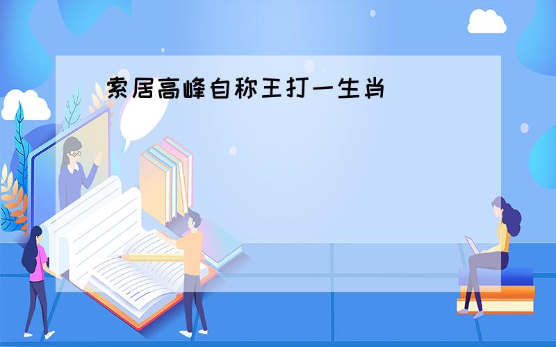 索居高峰自称王打一生肖