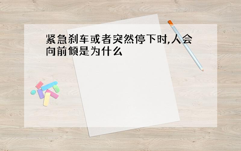 紧急刹车或者突然停下时,人会向前倾是为什么