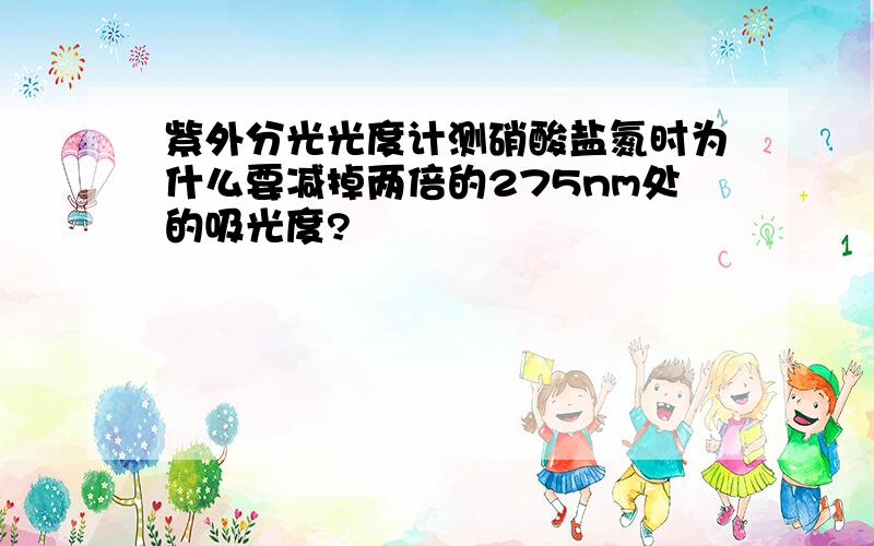 紫外分光光度计测硝酸盐氮时为什么要减掉两倍的275nm处的吸光度?