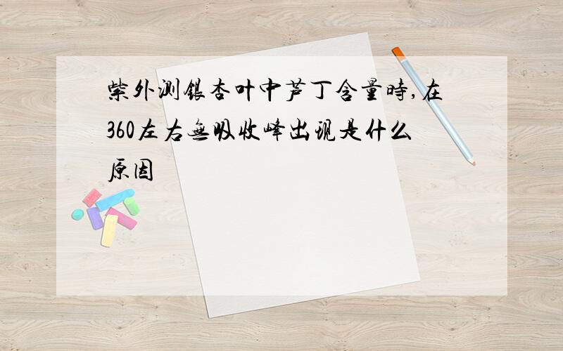 紫外测银杏叶中芦丁含量时,在360左右无吸收峰出现是什么原因