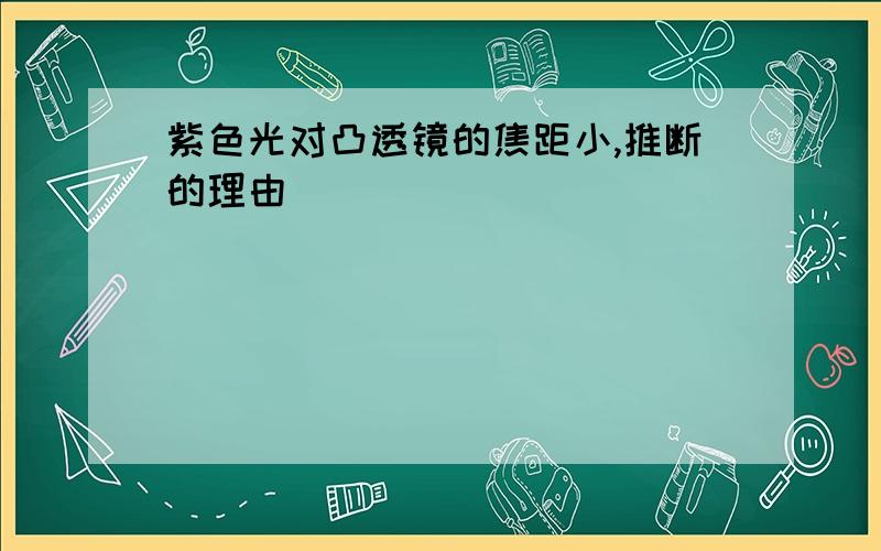 紫色光对凸透镜的焦距小,推断的理由