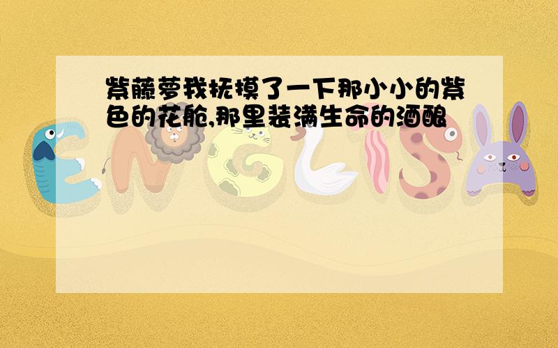 紫藤萝我抚摸了一下那小小的紫色的花舱,那里装满生命的酒酿