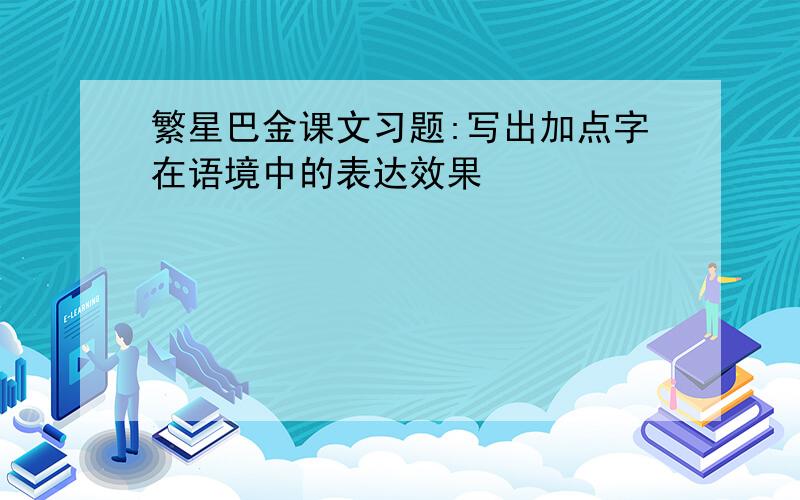 繁星巴金课文习题:写出加点字在语境中的表达效果