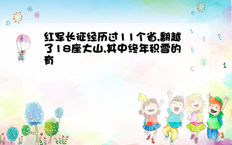 红军长征经历过11个省,翻越了18座大山,其中终年积雪的有