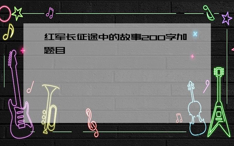 红军长征途中的故事200字加题目