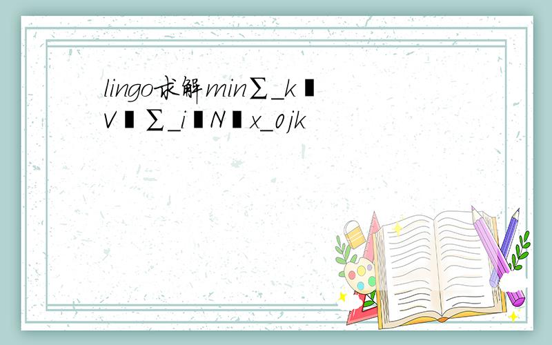 lingo求解min∑_kϵV▒∑_iϵN▒x_0jk