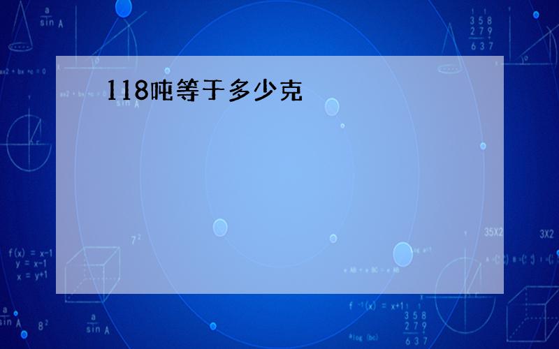 118吨等于多少克