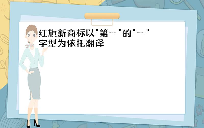 红旗新商标以"第一"的"一"字型为依托翻译