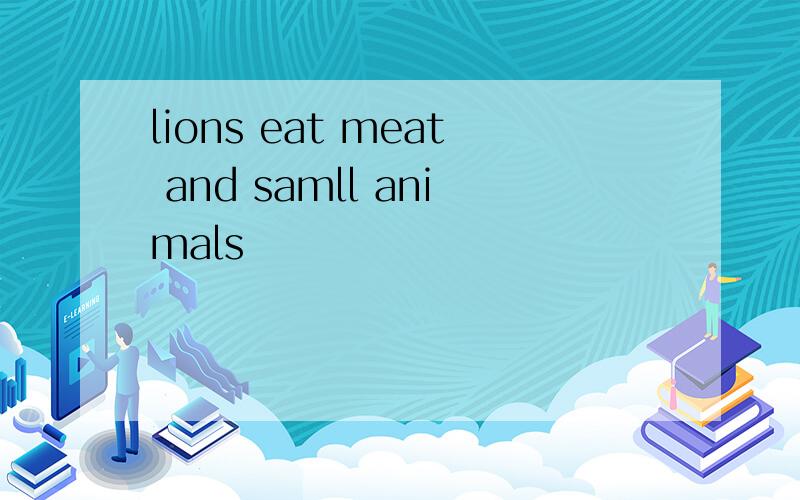 lions eat meat and samll animals