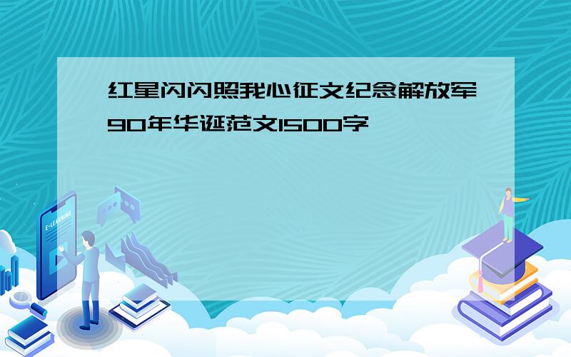 红星闪闪照我心征文纪念解放军90年华诞范文1500字