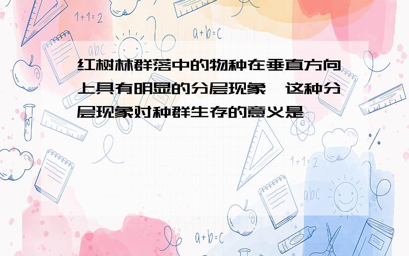 红树林群落中的物种在垂直方向上具有明显的分层现象,这种分层现象对种群生存的意义是