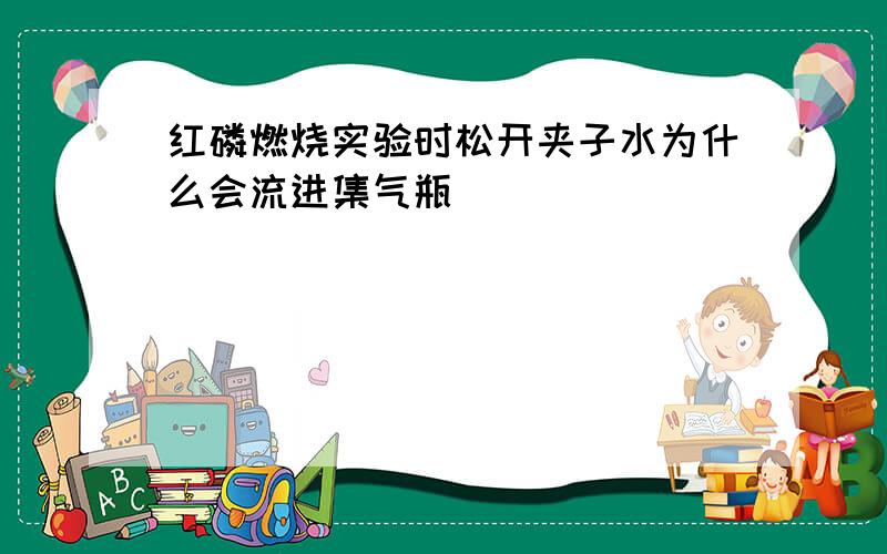 红磷燃烧实验时松开夹子水为什么会流进集气瓶