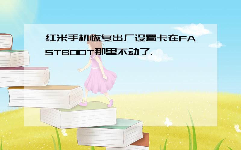 红米手机恢复出厂设置卡在FASTBOOT那里不动了.