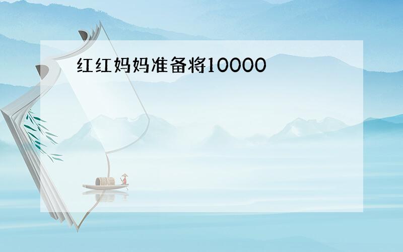 红红妈妈准备将10000