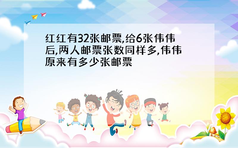 红红有32张邮票,给6张伟伟后,两人邮票张数同样多,伟伟原来有多少张邮票