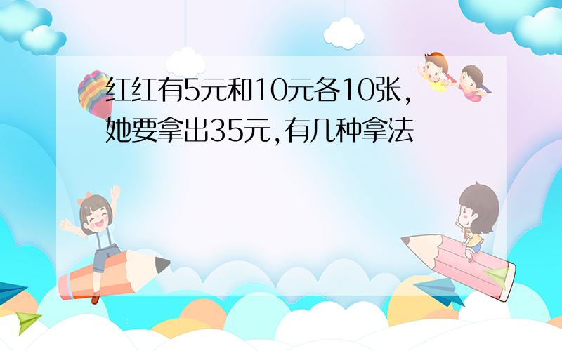 红红有5元和10元各10张,她要拿出35元,有几种拿法