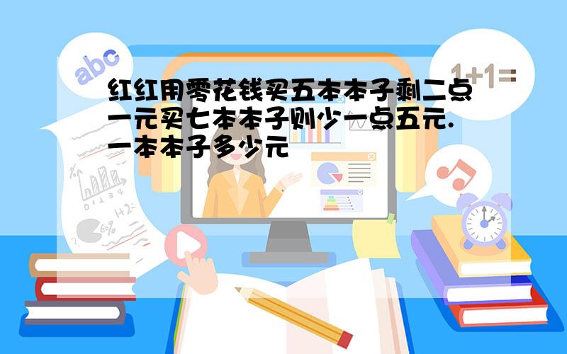 红红用零花钱买五本本子剩二点一元买七本本子则少一点五元.一本本子多少元