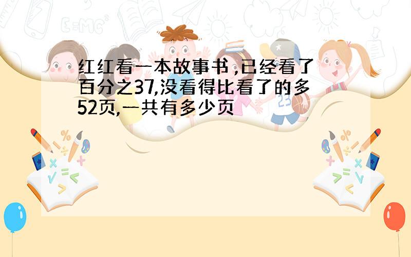 红红看一本故事书 ,已经看了百分之37,没看得比看了的多52页,一共有多少页