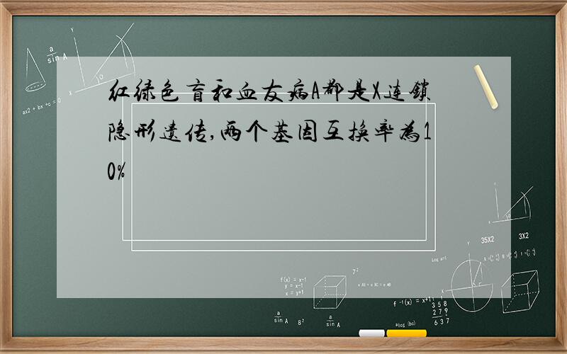 红绿色盲和血友病A都是X连锁隐形遗传,两个基因互换率为10%