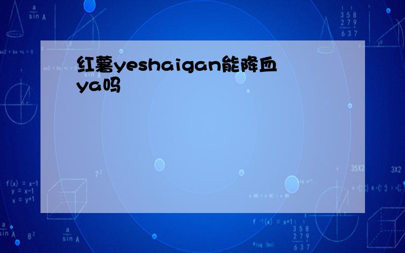 红薯yeshaigan能降血ya吗