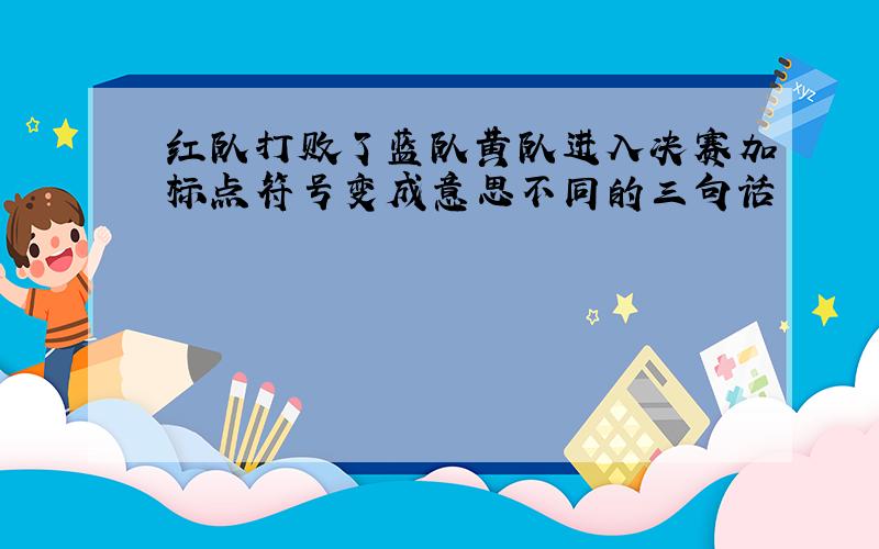 红队打败了蓝队黄队进入决赛加标点符号变成意思不同的三句话