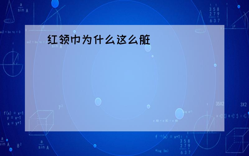 红领巾为什么这么脏