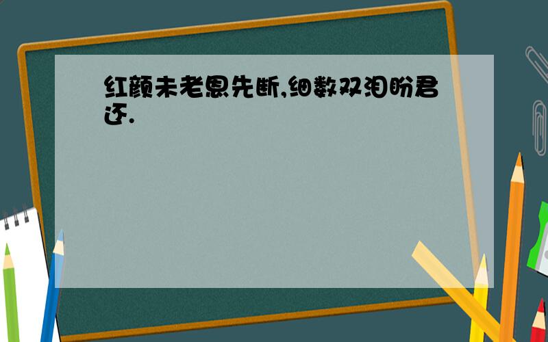 红颜未老恩先断,细数双泪盼君还.