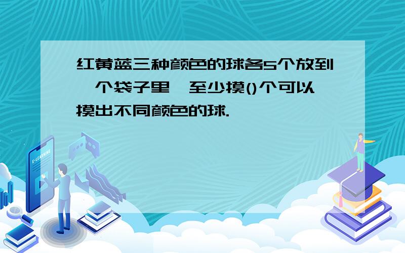 红黄蓝三种颜色的球各5个放到一个袋子里,至少摸()个可以摸出不同颜色的球.