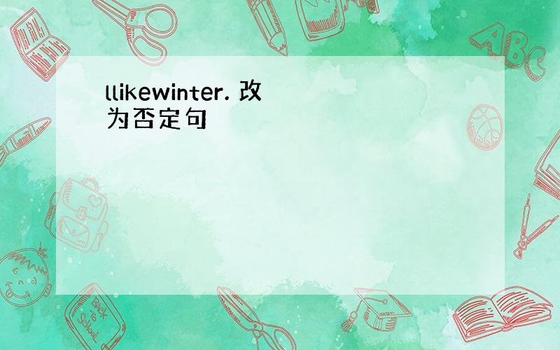 llikewinter. 改为否定句