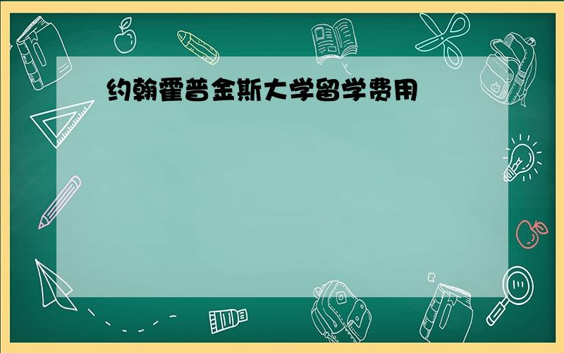 约翰霍普金斯大学留学费用