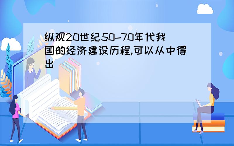 纵观20世纪50-70年代我国的经济建设历程,可以从中得出