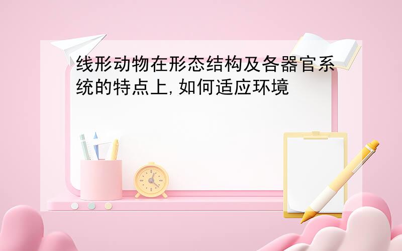 线形动物在形态结构及各器官系统的特点上,如何适应环境