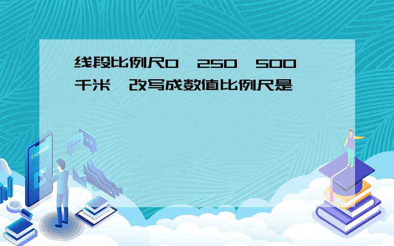 线段比例尺0,250,500千米,改写成数值比例尺是