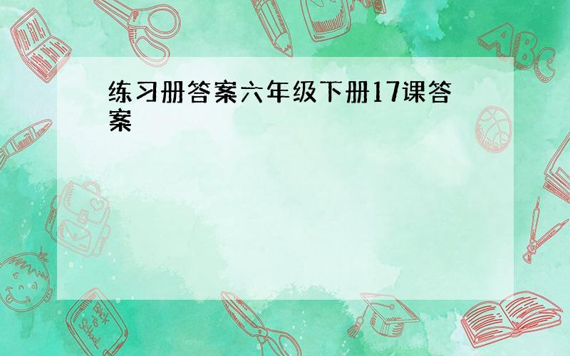 练习册答案六年级下册17课答案