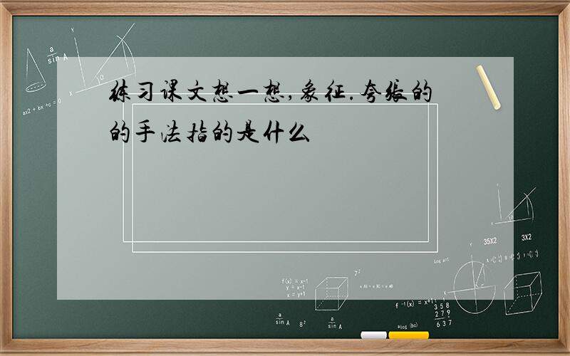 练习课文想一想,象征.夸张的的手法指的是什么