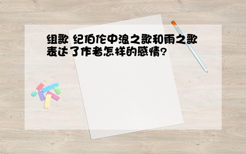 组歌 纪伯伦中浪之歌和雨之歌表达了作者怎样的感情?