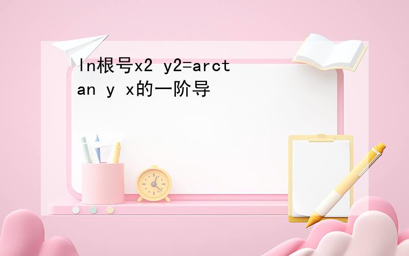 ln根号x2 y2=arctan y x的一阶导