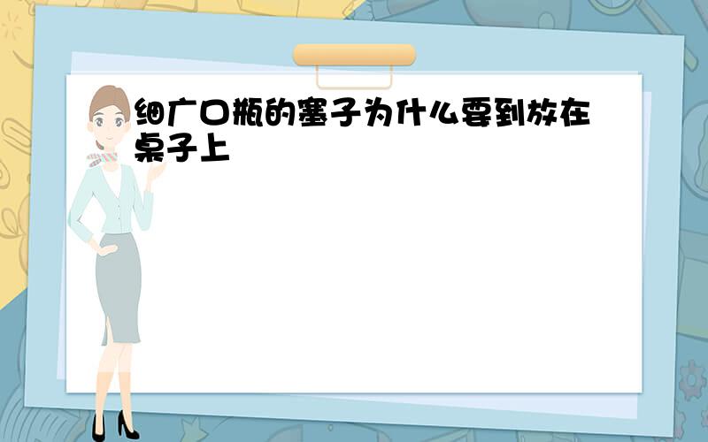 细广口瓶的塞子为什么要到放在桌子上