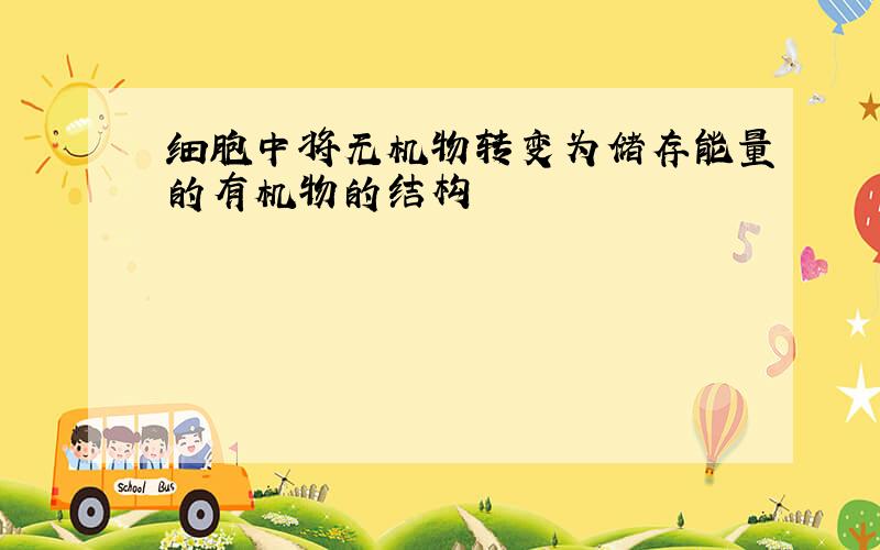 细胞中将无机物转变为储存能量的有机物的结构