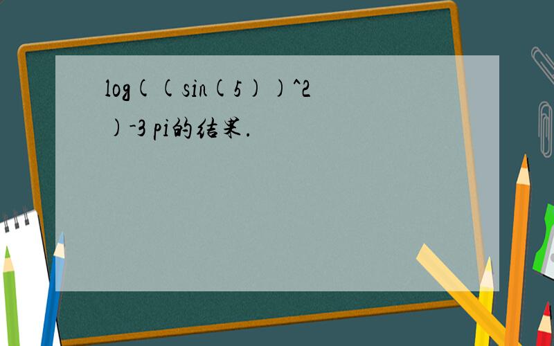 log((sin(5))^2)-3 pi的结果.