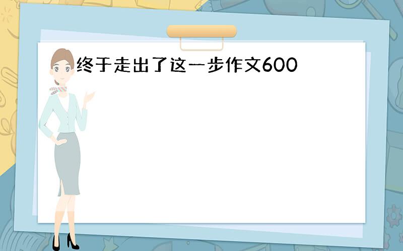 终于走出了这一步作文600